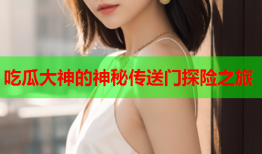 吃瓜大神的神秘传送门探险之旅