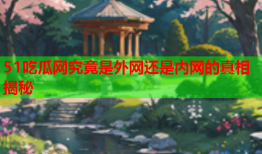 51吃瓜网究竟是外网还是内网的真相揭秘