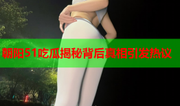 朝阳51吃瓜揭秘背后真相引发热议
