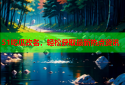 51吃瓜改名，轻松获取最新热点资讯