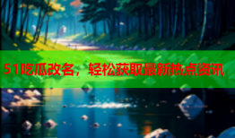 51吃瓜改名，轻松获取最新热点资讯