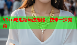 51cg吃瓜新玩法揭秘，快来一探究竟