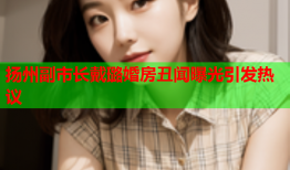 扬州副市长戴璐婚房丑闻曝光引发热议