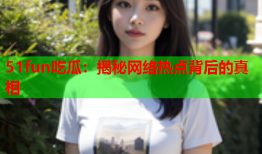 51fun吃瓜：揭秘网络热点背后的真相
