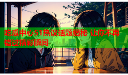 吃瓜中心51热议话题揭秘 让你不再错过精彩瞬间