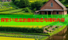探索51吃瓜的最新动态与精彩内容