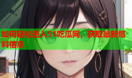 如何轻松进入51吃瓜网，获取最新爆料信息