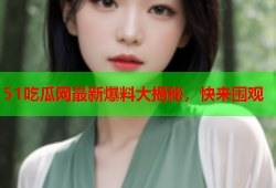 51吃瓜网最新爆料大揭秘，快来围观