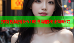 独特视角揭秘51吃瓜网的秘密与魅力