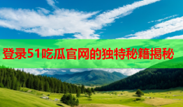 登录51吃瓜官网的独特秘籍揭秘