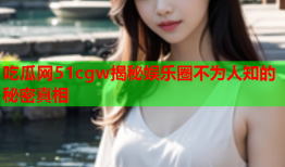 吃瓜网51cgw揭秘娱乐圈不为人知的秘密真相