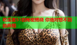 吃瓜者51的秘密揭晓 你绝对想不到的真相