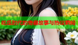 吃瓜时代的奇趣故事与热议瞬间