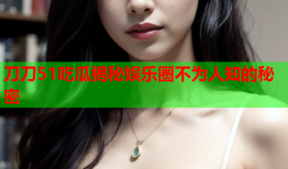 刀刀51吃瓜揭秘娱乐圈不为人知的秘密