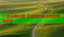 51吃瓜群众我 见证热议背后的真相与故事