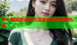 热心朝阳群众的吃瓜文化引发全城热议