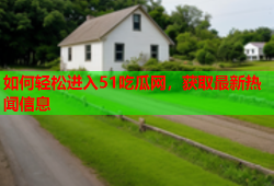 如何轻松进入51吃瓜网，获取最新热闻信息