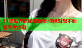51吃瓜养的秘密揭秘 你绝对想不到的养生之道