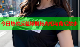 今日热议反差婊揭秘真相与背后故事
