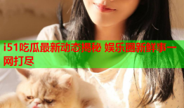 i51吃瓜最新动态揭秘 娱乐圈新鲜事一网打尽