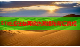 51吃瓜任务再掀热潮揭秘背后真相