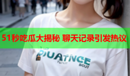 51秒吃瓜大揭秘 聊天记录引发热议