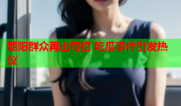 朝阳群众再出奇招 吃瓜事件引发热议