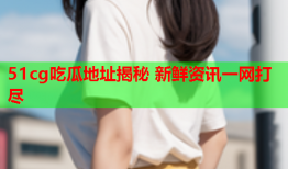 51cg吃瓜地址揭秘 新鲜资讯一网打尽