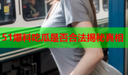 51爆料吃瓜是否合法揭秘真相