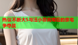 热议不断大S与汪小菲离婚后的豪宅争夺战