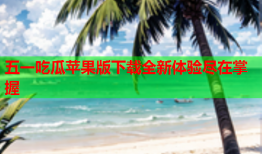 五一吃瓜苹果版下载全新体验尽在掌握