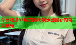 今日吃瓜51网站揭秘娱乐圈最新内幕大曝光