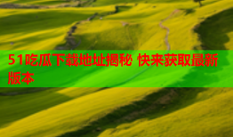 51吃瓜下载地址揭秘 快来获取最新版本
