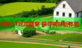 柳州51吃瓜盛宴 探寻美味新体验