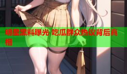 明星黑料曝光 吃瓜群众热议背后真相