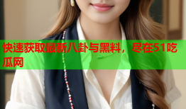 快速获取最新八卦与黑料，尽在51吃瓜网