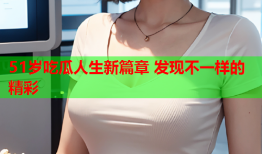 51岁吃瓜人生新篇章 发现不一样的精彩