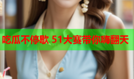 吃瓜不停歇 51大赛带你嗨翻天
