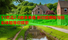 51吃瓜2.0版本来袭 新功能揭秘与精彩体验等你探索