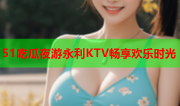 51吃瓜夜游永利KTV畅享欢乐时光