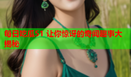 每日吃瓜51 让你惊讶的奇闻趣事大揭秘