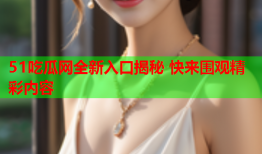 51吃瓜网全新入口揭秘 快来围观精彩内容