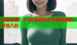 吃瓜必看：51吃瓜网带你掌握最新热点与八卦