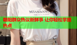 朝阳群众热议新鲜事 让你轻松掌握热点
