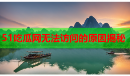 51吃瓜网无法访问的原因揭秘