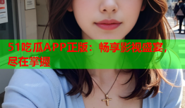 51吃瓜APP正版：畅享影视盛宴，尽在掌握