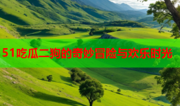 51吃瓜二狗的奇妙冒险与欢乐时光