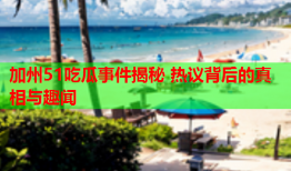 加州51吃瓜事件揭秘 热议背后的真相与趣闻