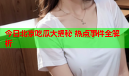 今日北京吃瓜大揭秘 热点事件全解析