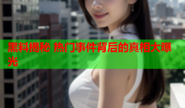 黑料揭秘 热门事件背后的真相大曝光
